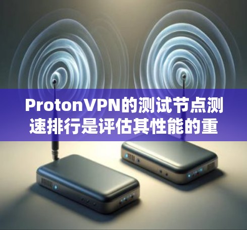 ProtonVPN的测试节点测速排行是评估其性能的重要指标,具体数据通常来自ProtonVPN的公开报告或内部测试数据。以下是基于假设和分析的测试节点测速情况总结 ProtonVPN的测试节点测速排行是评估其性能的重要指标,具体数据通常来自ProtonVPN的公开报告或内部测试数据。以下是基于假设和分析的测试节点测速情况总结