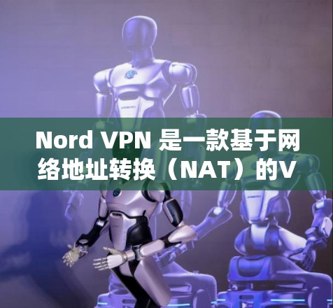 Nord VPN 是一款基于网络地址转换(NAT)的VPN服务,旨在提供安全、隐私和灵活性的网络通信体验。如果你需要下载其安卓客户端,以下是一个详细的步骤指南 Nord VPN 是一款基于网络地址转换(NAT)的VPN服务,旨在提供安全、隐私和灵活性的网络通信体验。如果你需要下载其安卓客户端,以下是一个详细的步骤指南