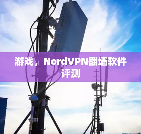 游戏,NordVPN翻墙软件评测 游戏,NordVPN翻墙软件评测