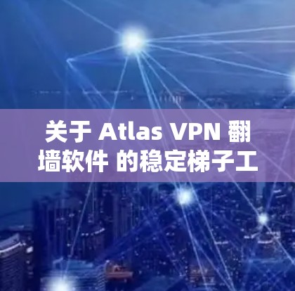 关于 Atlas VPN 翻墙软件 的稳定梯子工具,以下是几种常见的解决方案,它们可以帮助确保软件的稳定运行 关于 Atlas VPN 翻墙软件 的稳定梯子工具,以下是几种常见的解决方案,它们可以帮助确保软件的稳定运行