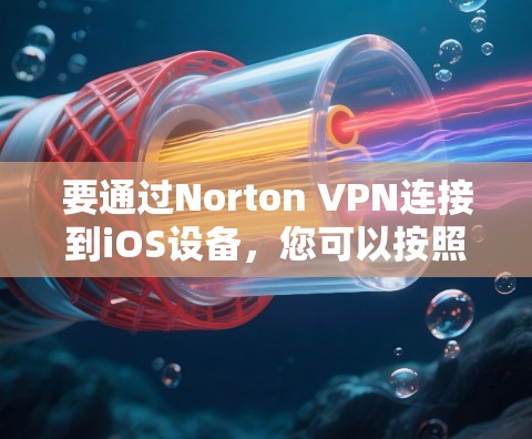 要通过Norton VPN连接到iOS设备,您可以按照以下步骤进行操作 要通过Norton VPN连接到iOS设备,您可以按照以下步骤进行操作