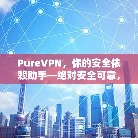 PureVPN,你的安全依赖助手—绝对安全可靠,fastest ever! PureVPN,你的安全依赖助手—绝对安全可靠,fastest ever!