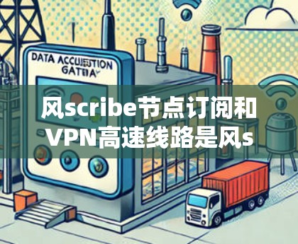 风scribe节点订阅和VPN高速线路是风scribe云平台上的两个关键功能,它们结合在一起使得用户在手机或电脑上连接到外部网络或服务器,同时数据传输更快和更安全 风scribe节点订阅和VPN高速线路是风scribe云平台上的两个关键功能,它们结合在一起使得用户在手机或电脑上连接到外部网络或服务器,同时数据传输更快和更安全