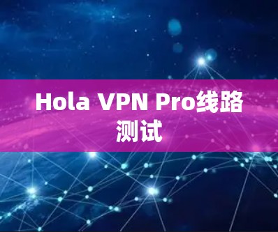 Hola VPN Pro线路测试 Hola VPN Pro线路测试