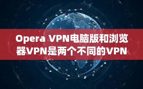 Opera VPN电脑版和浏览器VPN是两个不同的VPN解决方案,主要区别在于它们的设计目标、功能模块和用户界面。以下是对它们的详细介绍 Opera VPN电脑版和浏览器VPN是两个不同的VPN解决方案,主要区别在于它们的设计目标、功能模块和用户界面。以下是对它们的详细介绍