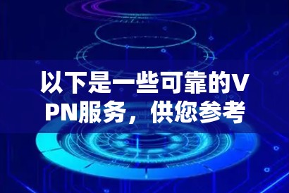 以下是一些可靠的VPN服务,供您参考 以下是一些可靠的VPN服务,供您参考