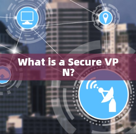 What is a Secure VPN? What is a Secure VPN?