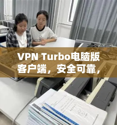 VPN Turbo电脑版客户端,安全可靠,轻松畅游网络 VPN Turbo电脑版客户端,安全可靠,轻松畅游网络