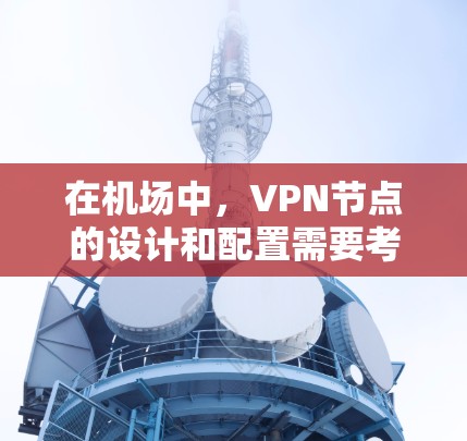 在机场中,VPN节点的设计和配置需要考虑多种因素以确保数据的安全性和隐私。以下是关于如何选择和配置VPN机场节点的详细步骤 在机场中,VPN节点的设计和配置需要考虑多种因素以确保数据的安全性和隐私。以下是关于如何选择和配置VPN机场节点的详细步骤