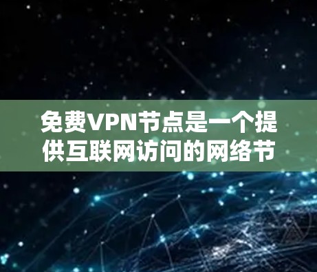 免费VPN节点是一个提供互联网访问的网络节点,无需额外费用提供服务。以下是使用这些节点的步骤和注意事项 免费VPN节点是一个提供互联网访问的网络节点,无需额外费用提供服务。以下是使用这些节点的步骤和注意事项