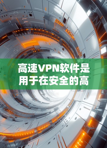 高速VPN软件是用于在安全的高速网络环境中访问多端应用和资源的工具。以下是对高速VPN软件的详细分析 高速VPN软件是用于在安全的高速网络环境中访问多端应用和资源的工具。以下是对高速VPN软件的详细分析