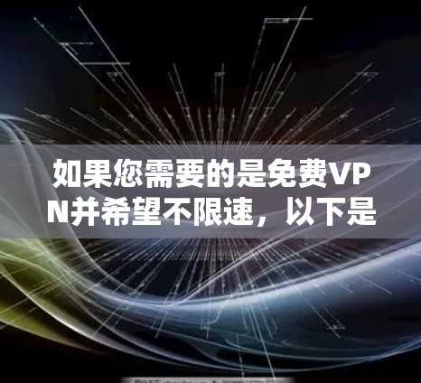 如果您需要的是免费VPN并希望不限速,以下是一些可能的解决方案 如果您需要的是免费VPN并希望不限速,以下是一些可能的解决方案