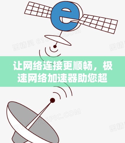 让网络连接更顺畅，极速网络加速器助您超然