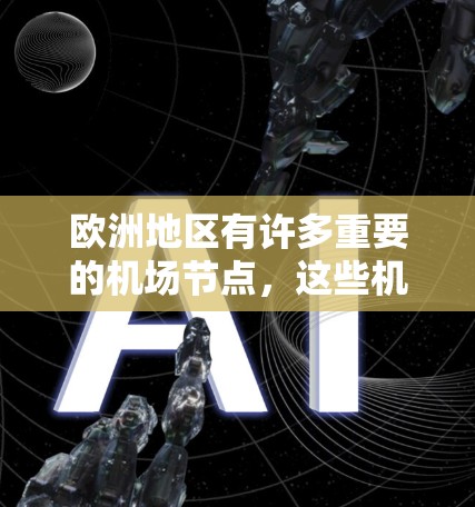欧洲地区有许多重要的机场节点,这些机场是欧洲文化、历史和经济的重要组成部分。以下是一些主要的欧洲机场节点 欧洲地区有许多重要的机场节点,这些机场是欧洲文化、历史和经济的重要组成部分。以下是一些主要的欧洲机场节点