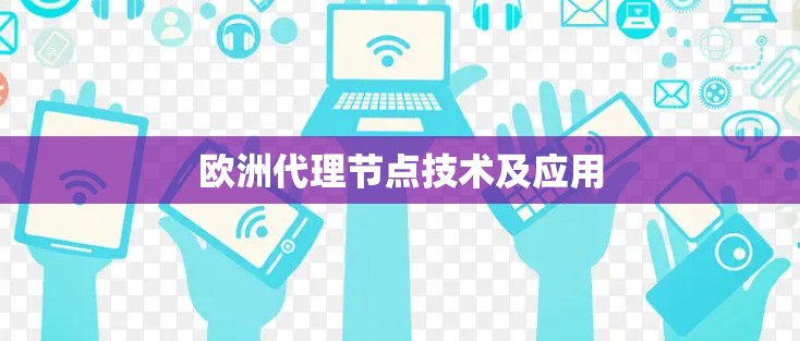 欧洲代理节点技术及应用 欧洲代理节点技术及应用