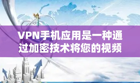VPN手机应用是一种通过加密技术将您的视频内容传输到目标服务器的方法。以下是详细的知识点和步骤,帮助您更好地理解和使用VPN应用 VPN手机应用是一种通过加密技术将您的视频内容传输到目标服务器的方法。以下是详细的知识点和步骤,帮助您更好地理解和使用VPN应用
