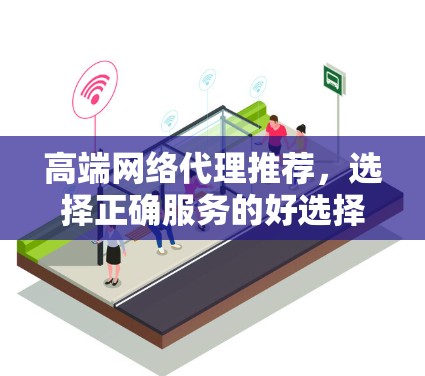 高端网络代理推荐,选择正确服务的好选择 高端网络代理推荐,选择正确服务的好选择