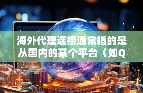 海外代理连接通常指的是从国内的某个平台(如QQ、微信等)连接到国外类似的服务(如蚂蚁森林、支付宝等)的过程。以下是一些常见的步骤和注意事项 海外代理连接通常指的是从国内的某个平台(如QQ、微信等)连接到国外类似的服务(如蚂蚁森林、支付宝等)的过程。以下是一些常见的步骤和注意事项