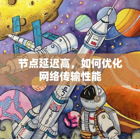 节点延迟高,如何优化网络传输性能 节点延迟高,如何优化网络传输性能