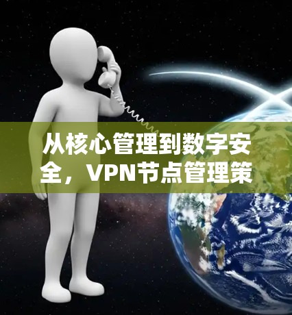 从核心管理到数字安全,VPN节点管理策略 从核心管理到数字安全,VPN节点管理策略