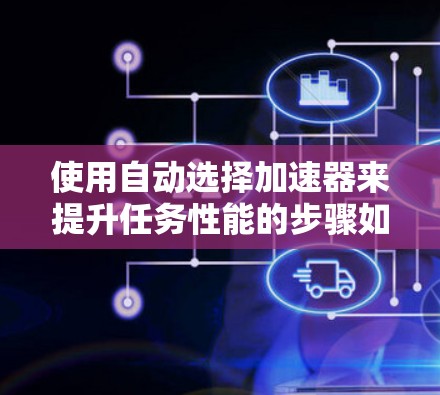 使用自动选择加速器来提升任务性能的步骤如下 使用自动选择加速器来提升任务性能的步骤如下