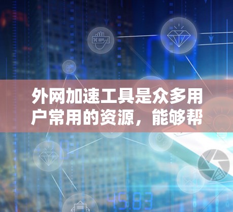 外网加速工具是众多用户常用的资源,能够帮助他们快速获取所需信息。以下是针对外网加速工具的详细分析和建议 外网加速工具是众多用户常用的资源,能够帮助他们快速获取所需信息。以下是针对外网加速工具的详细分析和建议