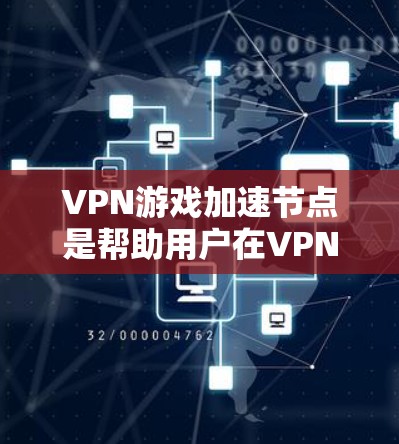 VPN游戏加速节点是帮助用户在VPN环境中提升视频流速度的节点。以下是关于VPN游戏加速节点的详细解答 VPN游戏加速节点是帮助用户在VPN环境中提升视频流速度的节点。以下是关于VPN游戏加速节点的详细解答