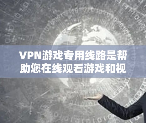 VPN游戏专用线路是帮助您在线观看游戏和视频的网络服务,尤其是针对需要大量游戏流量的用户。以下是选择VPN游戏专用线路的详细指南 VPN游戏专用线路是帮助您在线观看游戏和视频的网络服务,尤其是针对需要大量游戏流量的用户。以下是选择VPN游戏专用线路的详细指南
