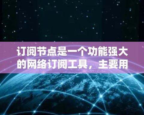 订阅节点是一个功能强大的网络订阅工具,主要用于管理用户和数据的订阅记录。以下是一个详细的步骤指南,帮助您系统地学习如何订阅节点 订阅节点是一个功能强大的网络订阅工具,主要用于管理用户和数据的订阅记录。以下是一个详细的步骤指南,帮助您系统地学习如何订阅节点