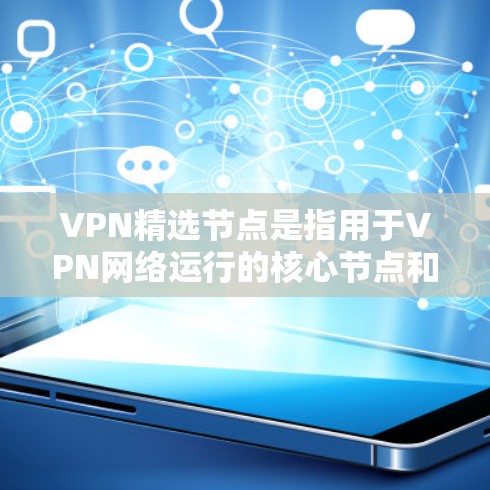 VPN精选节点是指用于VPN网络运行的核心节点和关键部分，这些节点的设计和维护至关重要，因为它们直接关系到VPN的安全性和稳定性。以下是一些VPN精选节点的常见类型及其特点