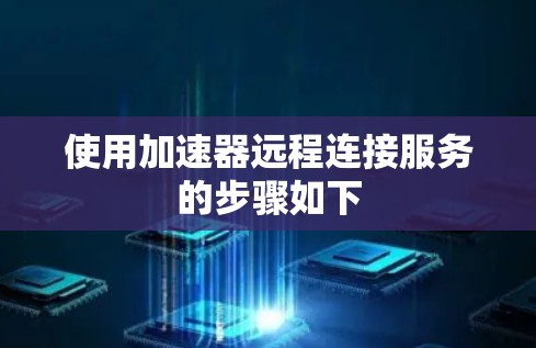 使用加速器远程连接服务的步骤如下 使用加速器远程连接服务的步骤如下