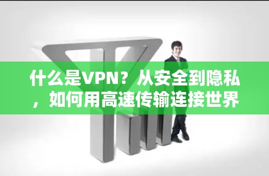 什么是VPN?从安全到隐私,如何用高速传输连接世界 什么是VPN?从安全到隐私,如何用高速传输连接世界
