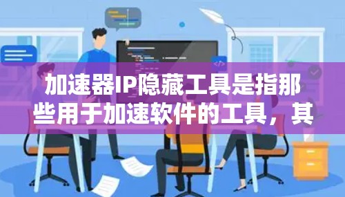 加速器IP隐藏工具是指那些用于加速软件的工具,其IP地址被隐藏,通常是因为这些功能无法在普通网络环境中运行,或者需要特定的配置。以下是一些可能涉及加速器IP隐藏工具的详细信息 加速器IP隐藏工具是指那些用于加速软件的工具,其IP地址被隐藏,通常是因为这些功能无法在普通网络环境中运行,或者需要特定的配置。以下是一些可能涉及加速器IP隐藏工具的详细信息