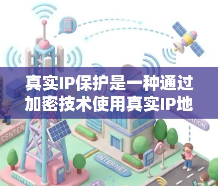 真实IP保护是一种通过加密技术使用真实IP地址来全面保护网络访问的安全机制。以下是对其详细介绍的总结 真实IP保护是一种通过加密技术使用真实IP地址来全面保护网络访问的安全机制。以下是对其详细介绍的总结