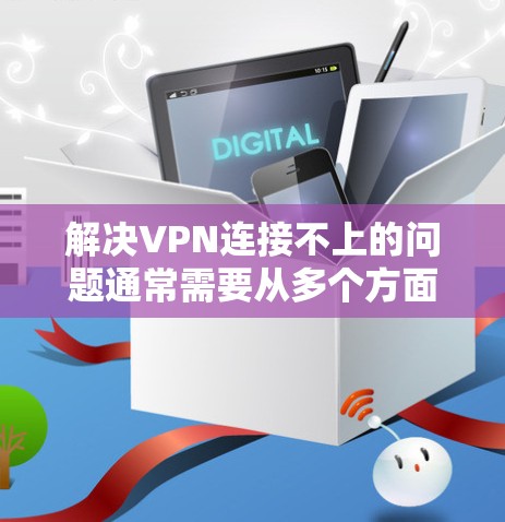 解决VPN连接不上的问题通常需要从多个方面入手。以下是一些常见步骤和建议 解决VPN连接不上的问题通常需要从多个方面入手。以下是一些常见步骤和建议