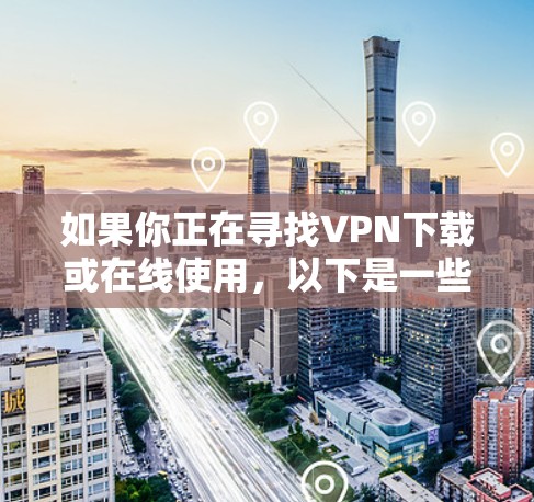 如果你正在寻找VPN下载或在线使用，以下是一些建议