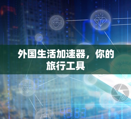 外国生活加速器,你的旅行工具 外国生活加速器,你的旅行工具