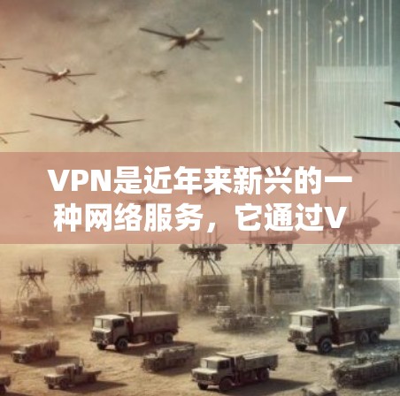 VPN是近年来新兴的一种网络服务,它通过VPN技术将外网的流量传输到内部网络中,从而保护用户的隐私和信息安全。VPN加速器可以帮助用户更快地下载和观看视频内容,尤其是在需要高速连接的情况下 VPN是近年来新兴的一种网络服务,它通过VPN技术将外网的流量传输到内部网络中,从而保护用户的隐私和信息安全。VPN加速器可以帮助用户更快地下载和观看视频内容,尤其是在需要高速连接的情况下