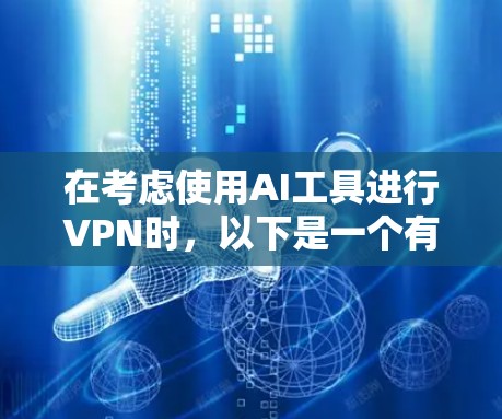 在考虑使用AI工具进行VPN时,以下是一个有条理的总结和建议 在考虑使用AI工具进行VPN时,以下是一个有条理的总结和建议