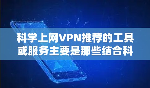 科学上网VPN推荐的工具或服务主要是那些结合科学加密算法和本地网络最佳实践的VPN平台。以下是对这些推荐工具的详细总结 科学上网VPN推荐的工具或服务主要是那些结合科学加密算法和本地网络最佳实践的VPN平台。以下是对这些推荐工具的详细总结