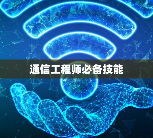 通信工程师必备技能 通信工程师必备技能
