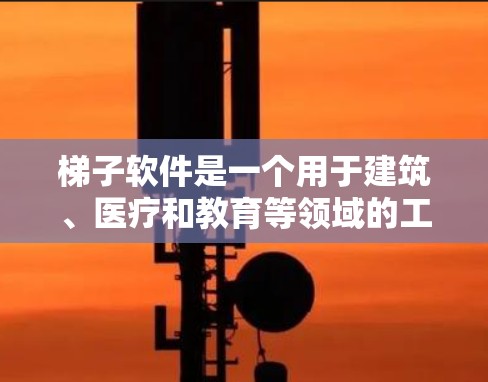 梯子软件是一个用于建筑、医疗和教育等领域的工具,旨在提高安全意识和使用技能。以下是几种常见的梯子软件及其特点 梯子软件是一个用于建筑、医疗和教育等领域的工具,旨在提高安全意识和使用技能。以下是几种常见的梯子软件及其特点