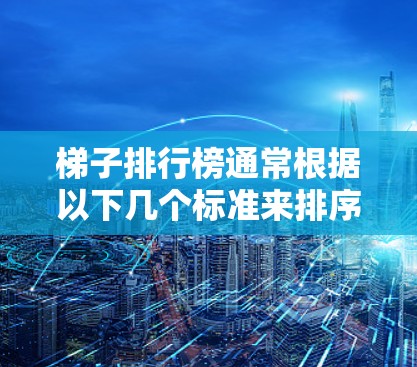 梯子排行榜通常根据以下几个标准来排序 梯子排行榜通常根据以下几个标准来排序