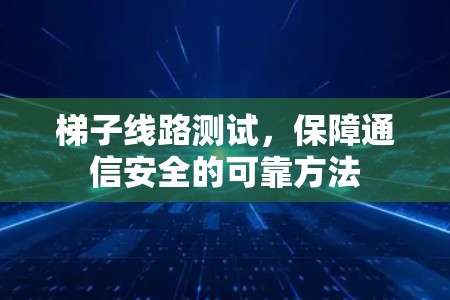 梯子线路测试,保障通信安全的可靠方法 梯子线路测试,保障通信安全的可靠方法
