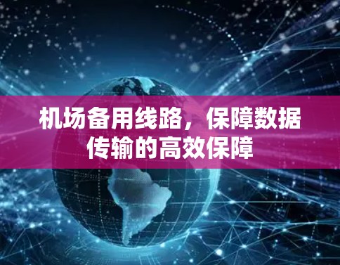 机场备用线路,保障数据传输的高效保障 机场备用线路,保障数据传输的高效保障