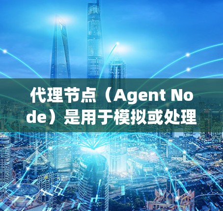 代理节点(Agent Node)是用于模拟或处理网络代理功能的设备,广泛应用于测试、开发和管理网络系统。以下是代理节点的详细介绍 代理节点(Agent Node)是用于模拟或处理网络代理功能的设备,广泛应用于测试、开发和管理网络系统。以下是代理节点的详细介绍