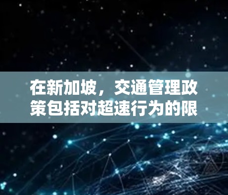 在新加坡,交通管理政策包括对超速行为的限制,通常以禁速和超速违法为原则。新加坡的交通法规中,有关交通测速的政策如下 在新加坡,交通管理政策包括对超速行为的限制,通常以禁速和超速违法为原则。新加坡的交通法规中,有关交通测速的政策如下