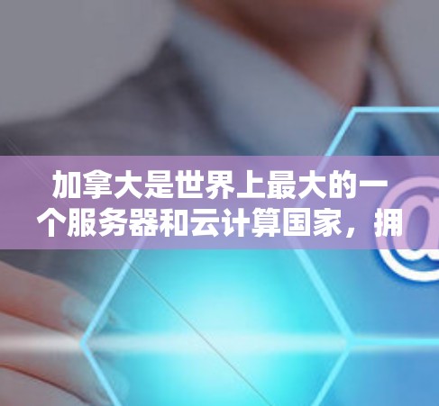 加拿大是世界上最大的一个服务器和云计算国家,拥有来自多国的服务器节点和提供全球范围内的云服务。以下是加拿大的一些主要服务器节点和云服务提供商 加拿大是世界上最大的一个服务器和云计算国家,拥有来自多国的服务器节点和提供全球范围内的云服务。以下是加拿大的一些主要服务器节点和云服务提供商