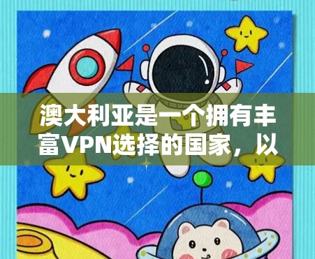 澳大利亚是一个拥有丰富VPN选择的国家,以下是一些推荐的澳大利亚VPN服务和平台 澳大利亚是一个拥有丰富VPN选择的国家,以下是一些推荐的澳大利亚VPN服务和平台