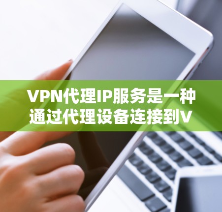 VPN代理IP服务是一种通过代理设备连接到VPN服务器,从而实现对目标服务器的访问方式。以下是该服务的详细分析 VPN代理IP服务是一种通过代理设备连接到VPN服务器,从而实现对目标服务器的访问方式。以下是该服务的详细分析
